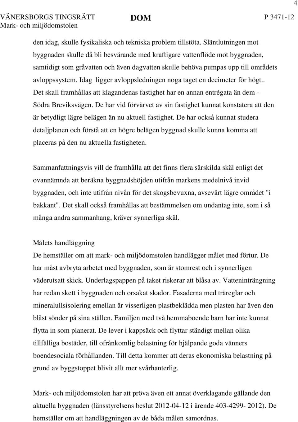 Idag ligger avloppsledningen noga taget en decimeter för högt.. Det skall framhållas att klagandenas fastighet har en annan entrégata än dem - Södra Breviksvägen.