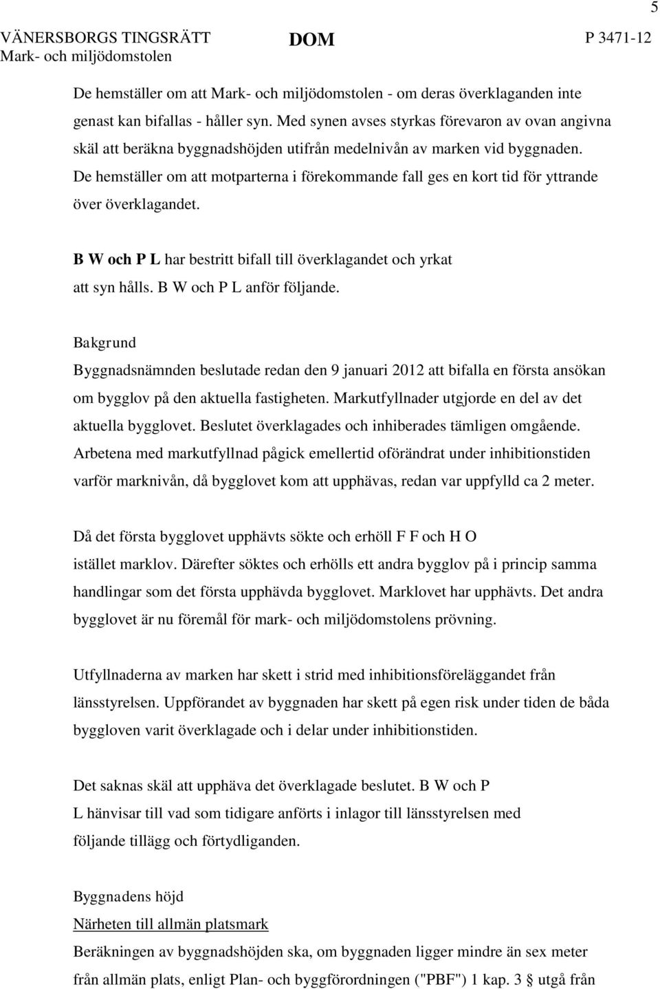 De hemställer om att motparterna i förekommande fall ges en kort tid för yttrande över överklagandet. 5 B W och P L har bestritt bifall till överklagandet och yrkat att syn hålls.