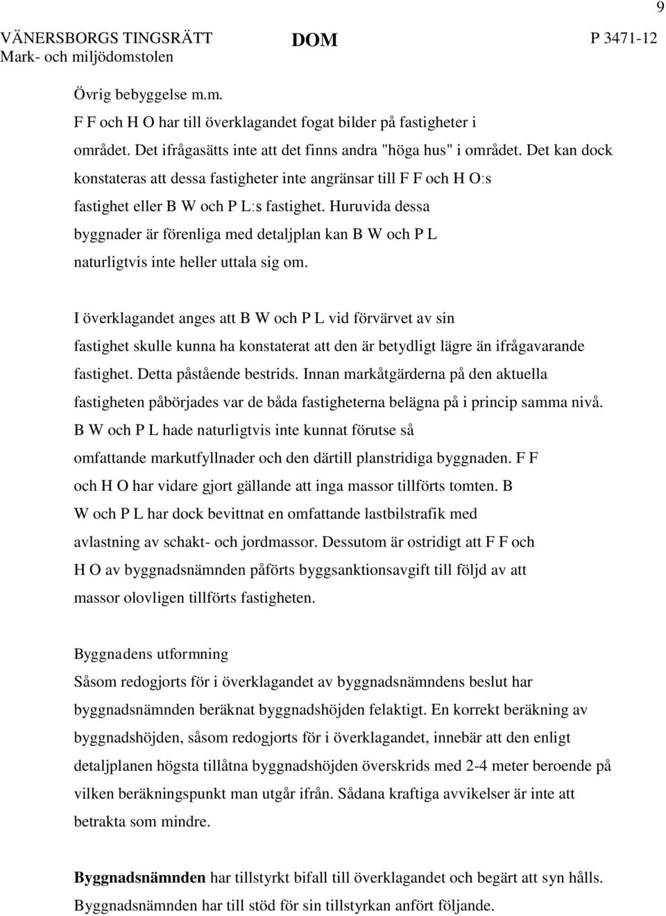 Huruvida dessa byggnader är förenliga med detaljplan kan B W och P L naturligtvis inte heller uttala sig om.