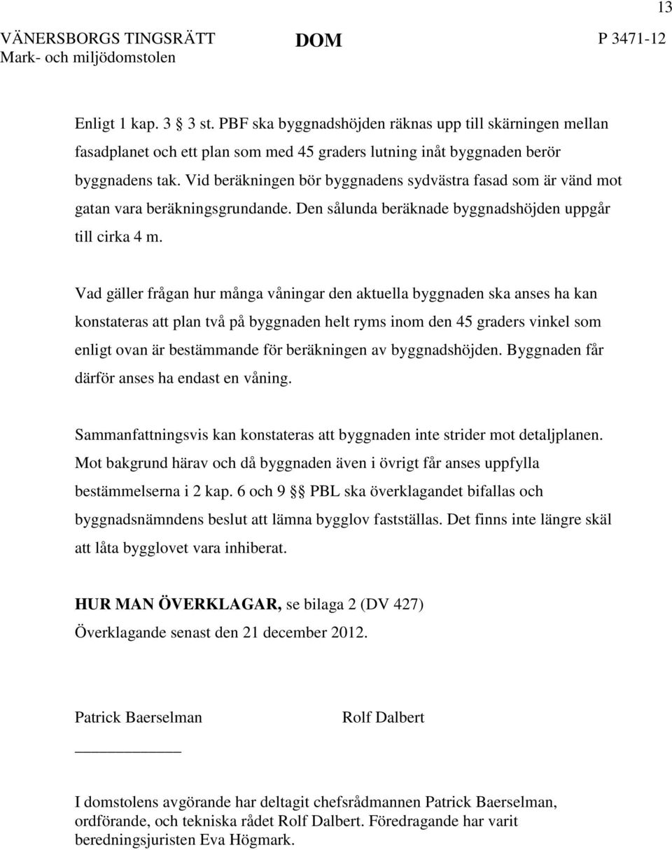 Vad gäller frågan hur många våningar den aktuella byggnaden ska anses ha kan konstateras att plan två på byggnaden helt ryms inom den 45 graders vinkel som enligt ovan är bestämmande för beräkningen
