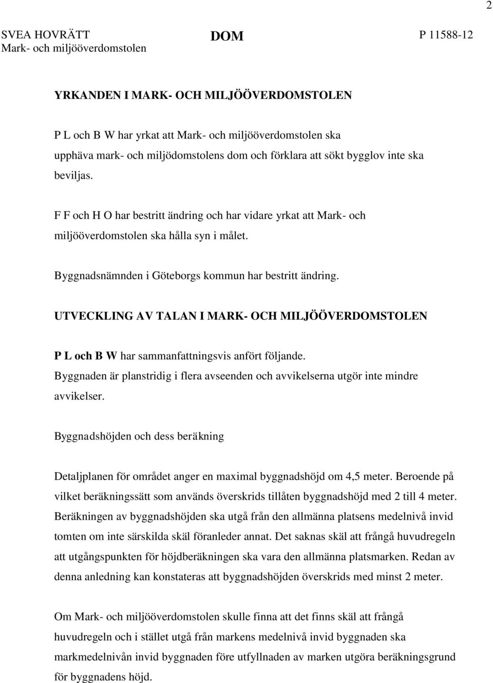 Byggnadsnämnden i Göteborgs kommun har bestritt ändring. UTVECKLING AV TALAN I MARK- OCH MILJÖÖVERDOMSTOLEN P L och B W har sammanfattningsvis anfört följande.