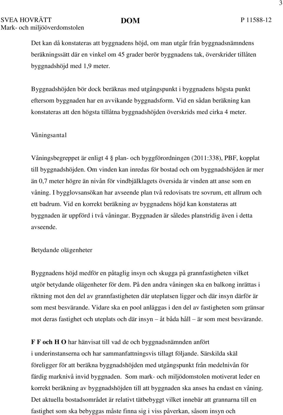Vid en sådan beräkning kan konstateras att den högsta tillåtna byggnadshöjden överskrids med cirka 4 meter.