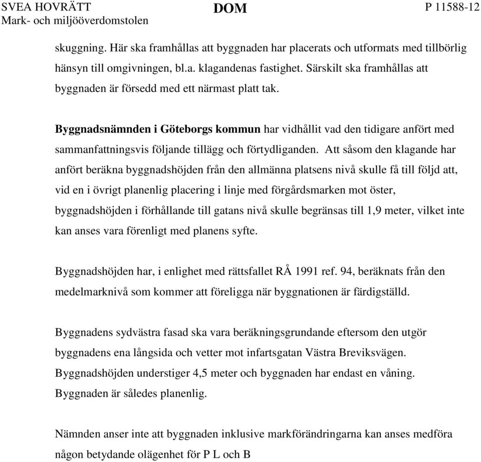 Byggnadsnämnden i Göteborgs kommun har vidhållit vad den tidigare anfört med sammanfattningsvis följande tillägg och förtydliganden.