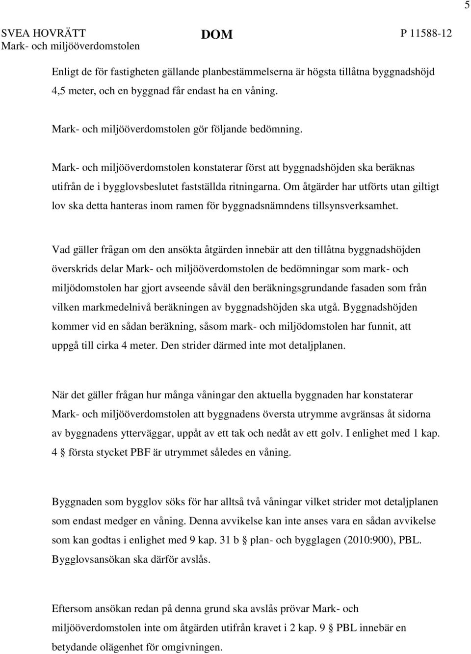 Om åtgärder har utförts utan giltigt lov ska detta hanteras inom ramen för byggnadsnämndens tillsynsverksamhet.