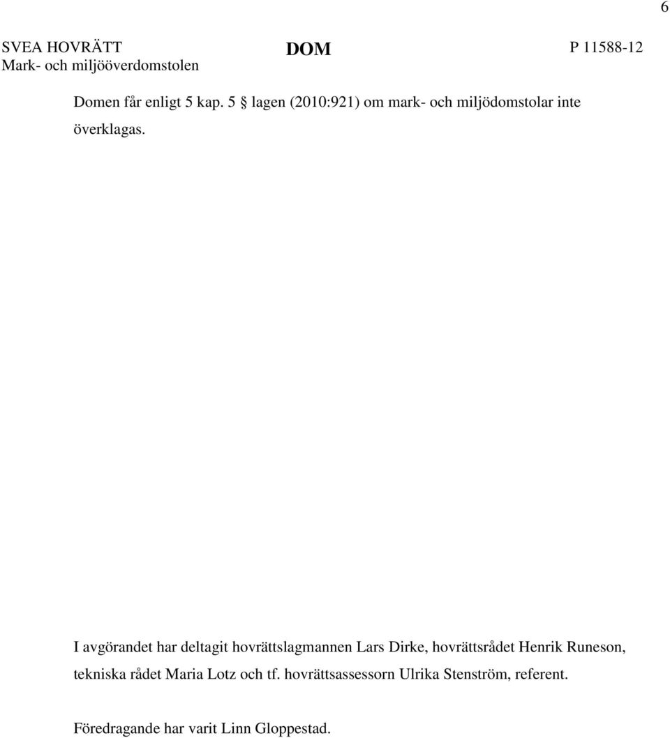 I avgörandet har deltagit hovrättslagmannen Lars Dirke, hovrättsrådet Henrik Runeson,