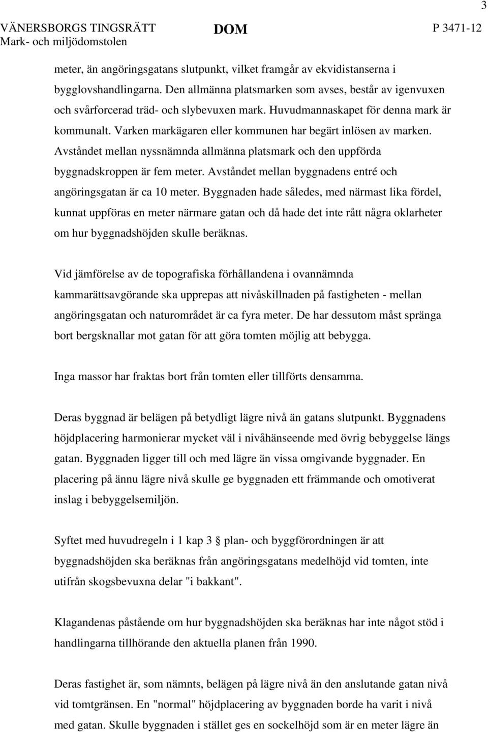 Avståndet mellan nyssnämnda allmänna platsmark och den uppförda byggnadskroppen är fem meter. Avståndet mellan byggnadens entré och angöringsgatan är ca 10 meter.
