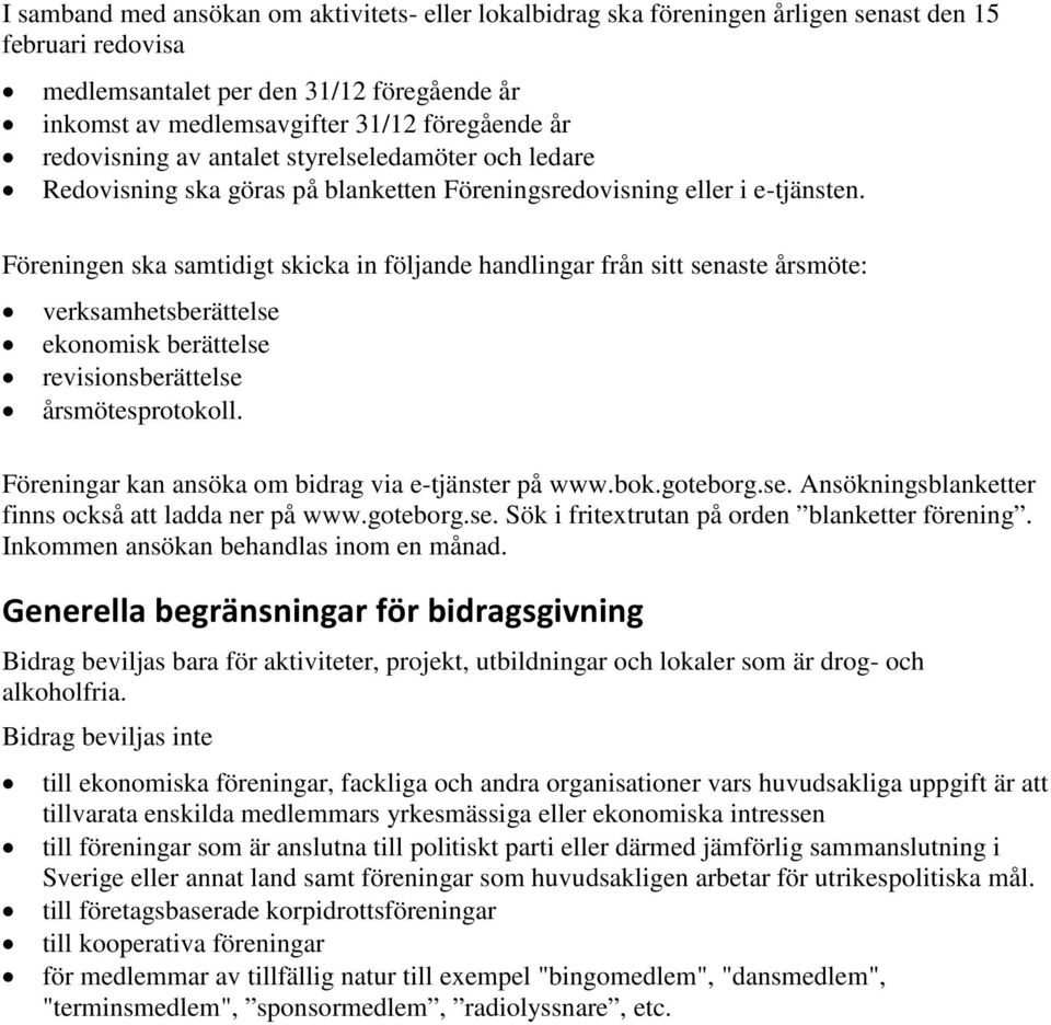 Föreningen ska samtidigt skicka in följande handlingar från sitt senaste årsmöte: verksamhetsberättelse ekonomisk berättelse revisionsberättelse årsmötesprotokoll.