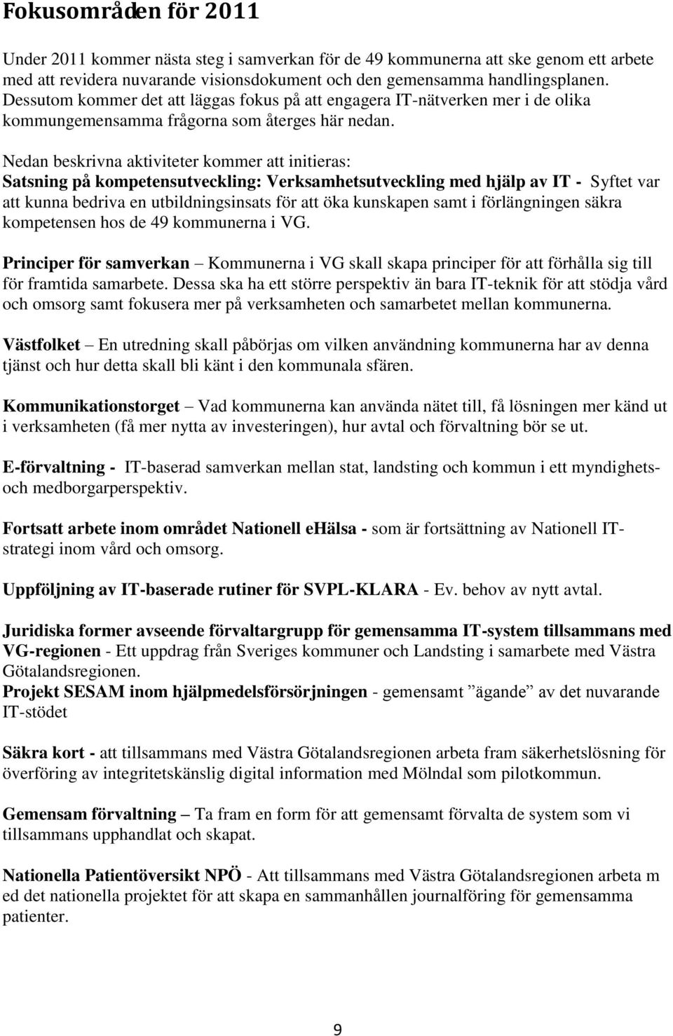 Nedan beskrivna aktiviteter kommer att initieras: Satsning på kompetensutveckling: Verksamhetsutveckling med hjälp av IT - Syftet var att kunna bedriva en utbildningsinsats för att öka kunskapen samt