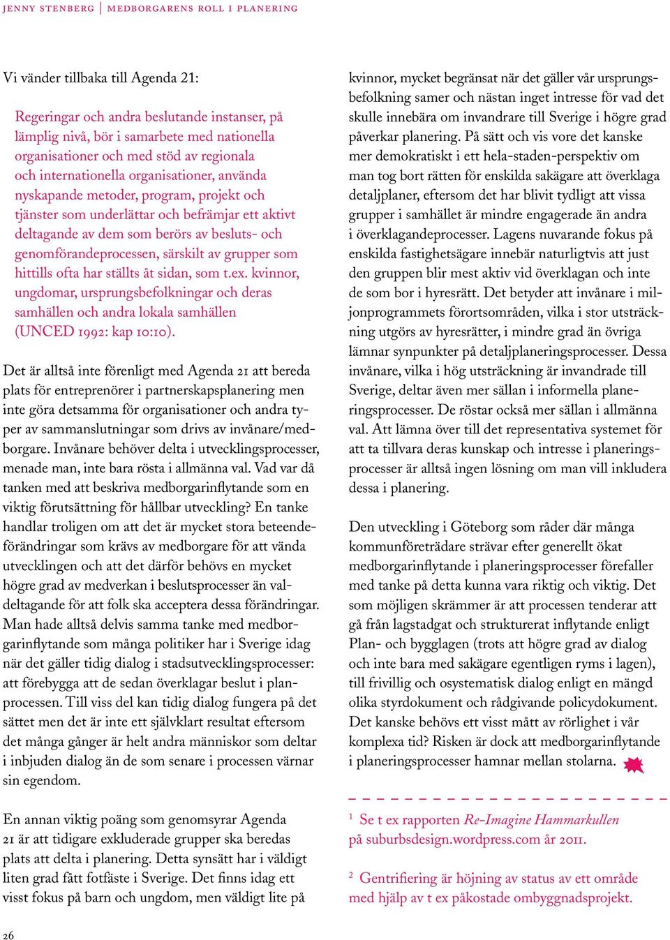 grupper som hittills ofta har ställts åt sidan, som t.ex. kvinnor, ungdomar, ursprungsbefolkningar och deras samhällen och andra lokala samhällen (UNCED 1992: kap 10:10).