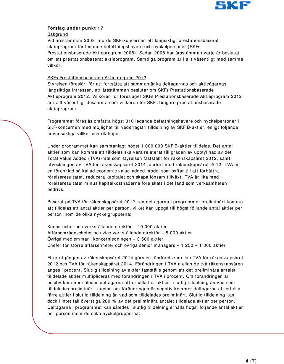 SKFs Prestationsbaserade Aktieprogram 2012 Styrelsen föreslår, för att fortsätta att sammanlänka deltagarnas och aktieägarnas långsiktiga intressen, att årsstämman beslutar om SKFs