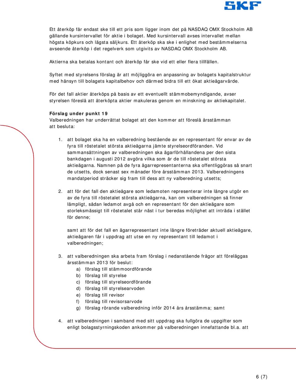Ett återköp ska ske i enlighet med bestämmelserna avseende återköp i det regelverk som utgivits av NASDAQ OMX Stockholm AB.