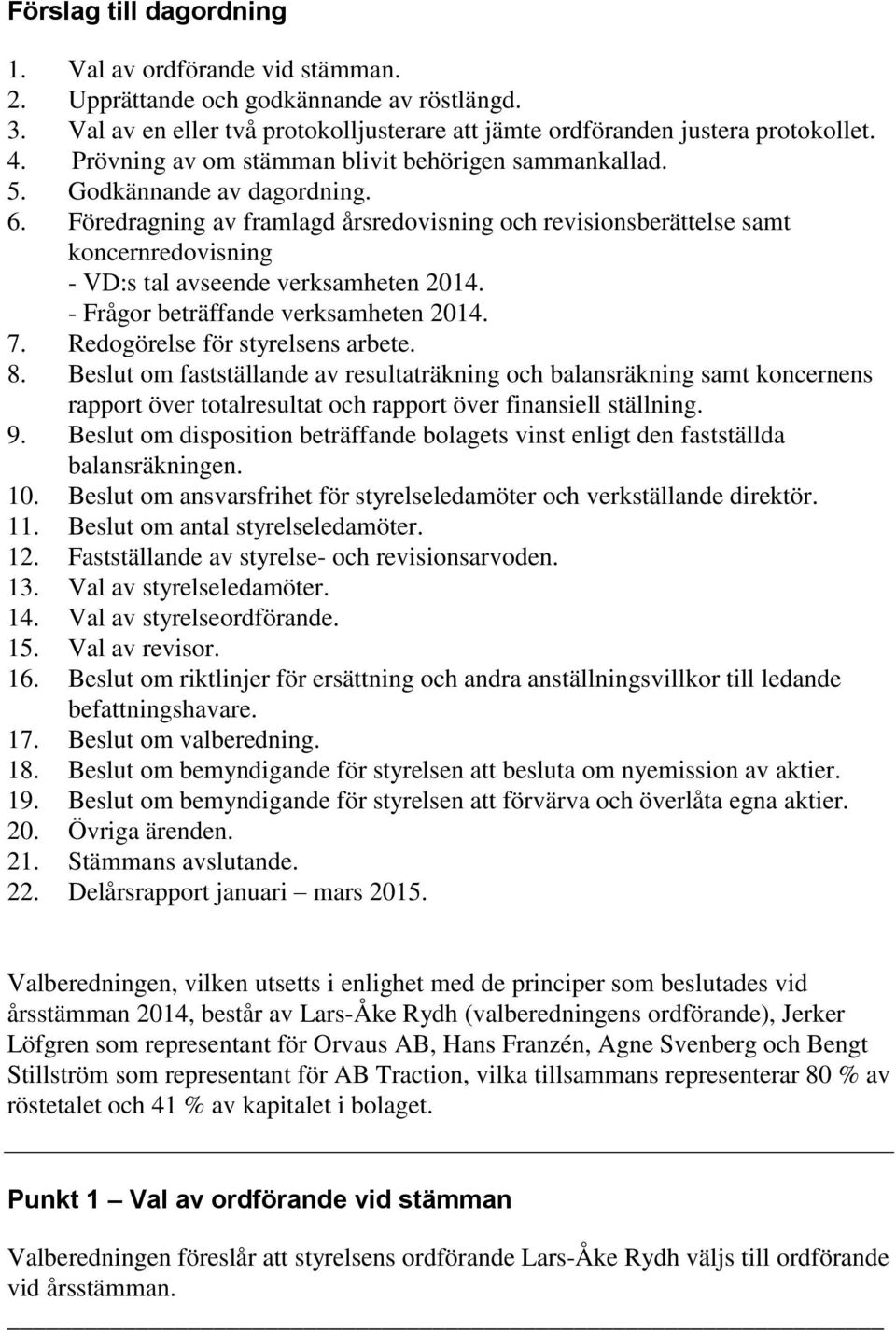 Föredragning av framlagd årsredovisning och revisionsberättelse samt koncernredovisning - VD:s tal avseende verksamheten 2014. - Frågor beträffande verksamheten 2014. 7.