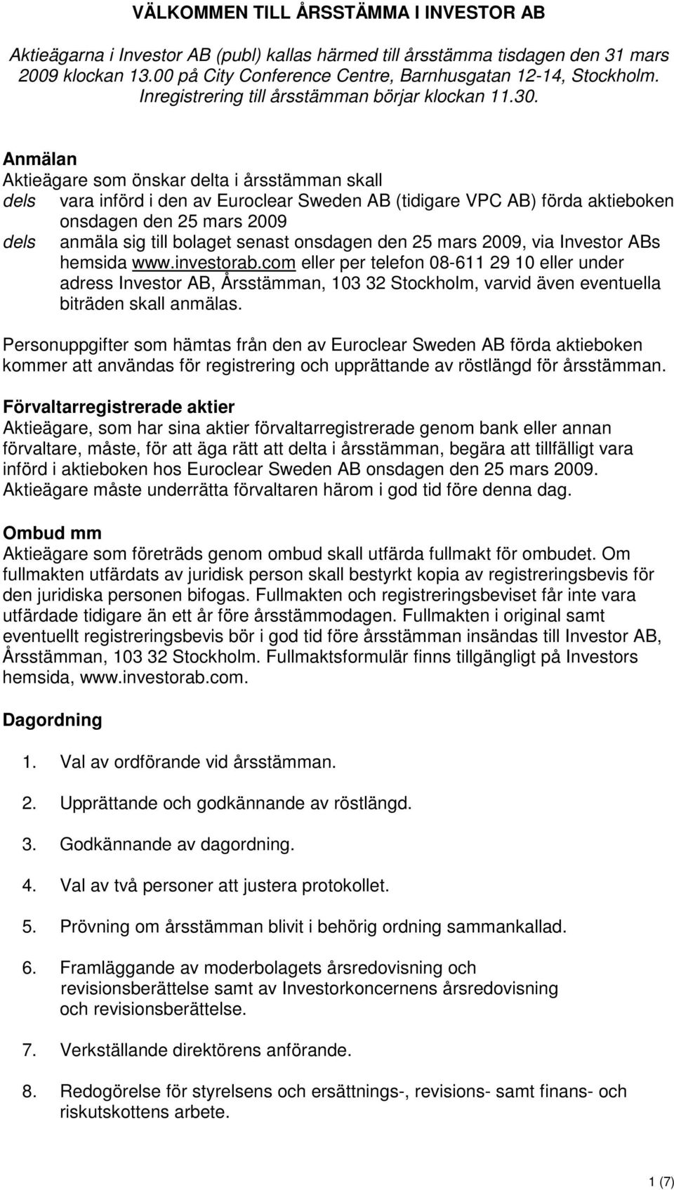 Anmälan Aktieägare som önskar delta i årsstämman skall dels vara införd i den av Euroclear Sweden AB (tidigare VPC AB) förda aktieboken onsdagen den 25 mars 2009 dels anmäla sig till bolaget senast