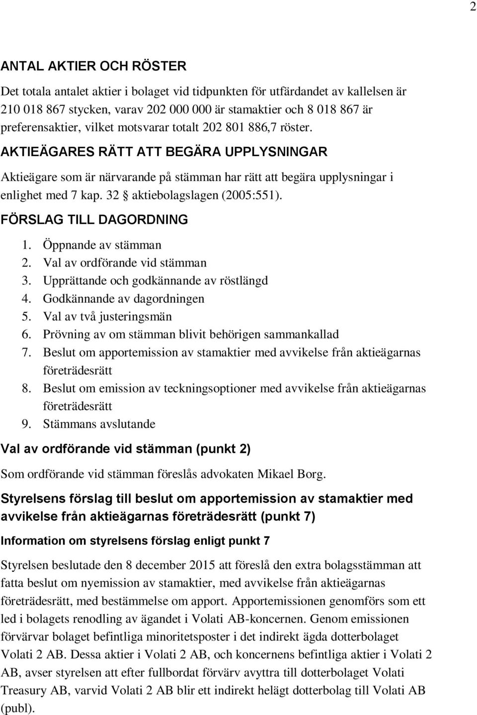 32 aktiebolagslagen (2005:551). FÖRSLAG TILL DAGORDNING 1. Öppnande av stämman 2. Val av ordförande vid stämman 3. Upprättande och godkännande av röstlängd 4. Godkännande av dagordningen 5.