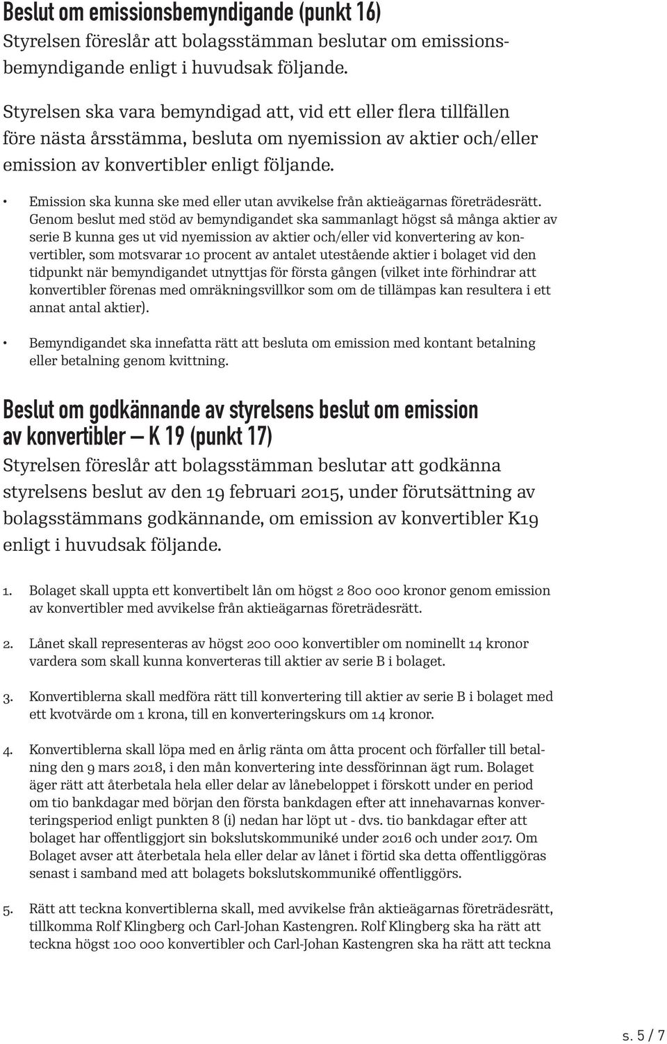 Emission ska kunna ske med eller utan avvikelse från aktieägarnas företrädesrätt.