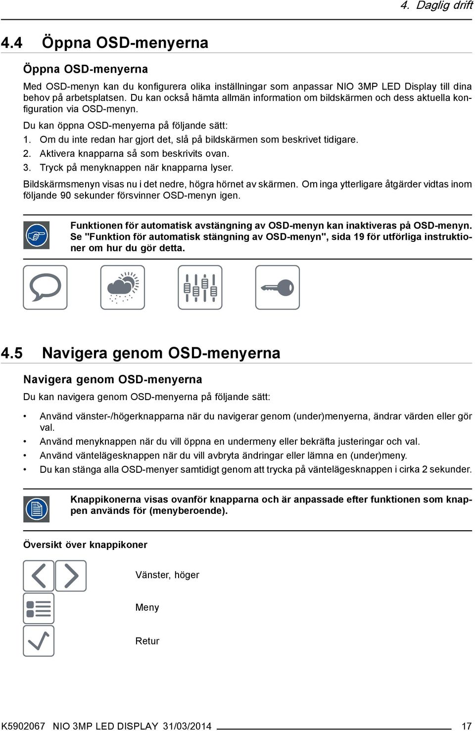 Om du inte redan har gjort det, slå på bildskärmen som beskrivet tidigare. 2. Aktivera knapparna så som beskrivits ovan. 3. Tryck på menyknappen när knapparna lyser.