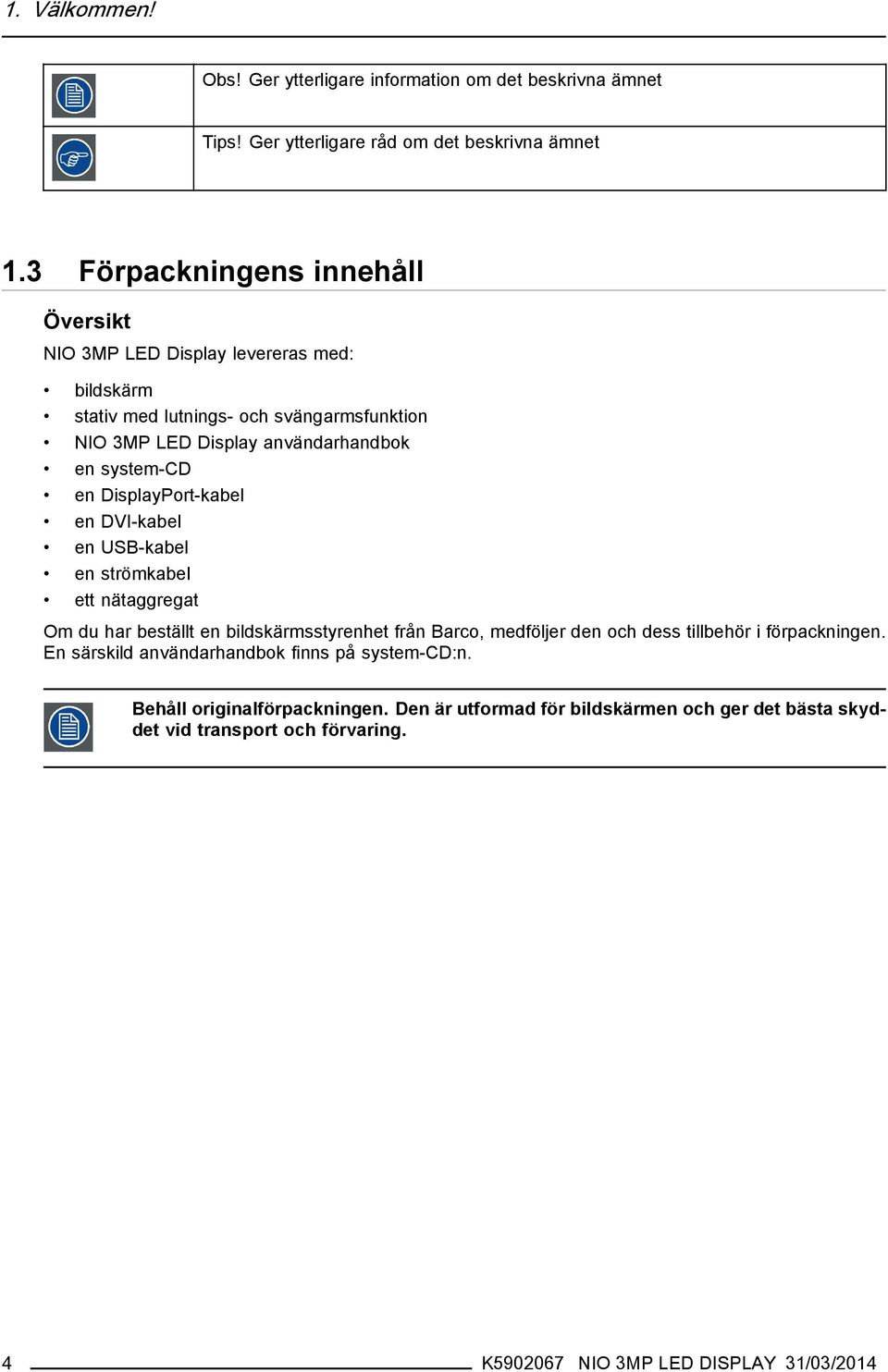 system-cd en DisplayPort-kabel en DVI-kabel en USB-kabel en strömkabel ett nätaggregat Om du har beställt en bildskärmsstyrenhet från Barco, medföljer den och dess