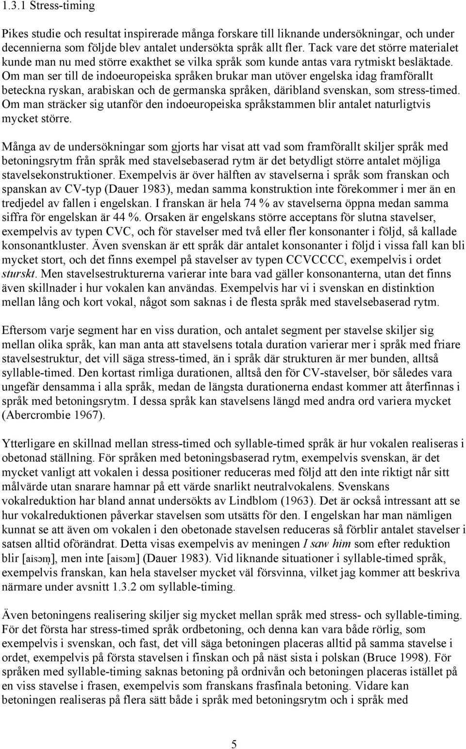 Om man ser till de indoeuropeiska språken brukar man utöver engelska idag framförallt beteckna ryskan, arabiskan och de germanska språken, däribland svenskan, som stress-timed.