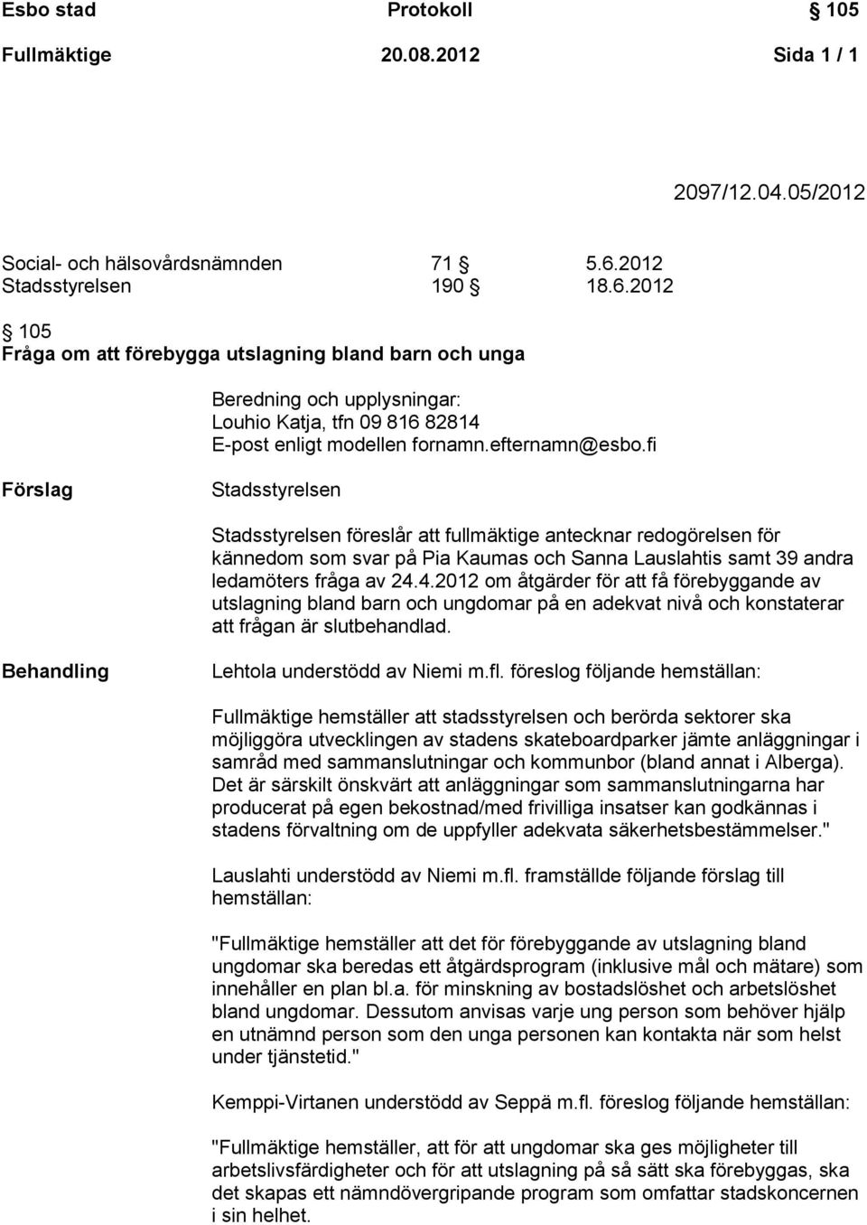 fi Förslag Stadsstyrelsen Stadsstyrelsen föreslår att fullmäktige antecknar redogörelsen för kännedom som svar på Pia Kaumas och Sanna Lauslahtis samt 39 andra ledamöters fråga av 24.