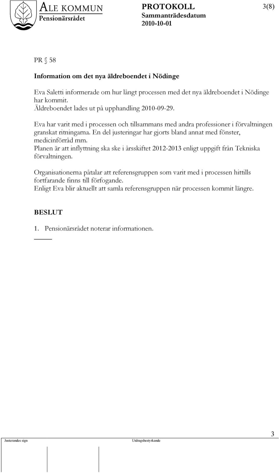 En del justeringar har gjorts bland annat med fönster, medicinförråd mm. Planen är att inflyttning ska ske i årsskiftet 2012-2013 enligt uppgift från Tekniska förvaltningen.