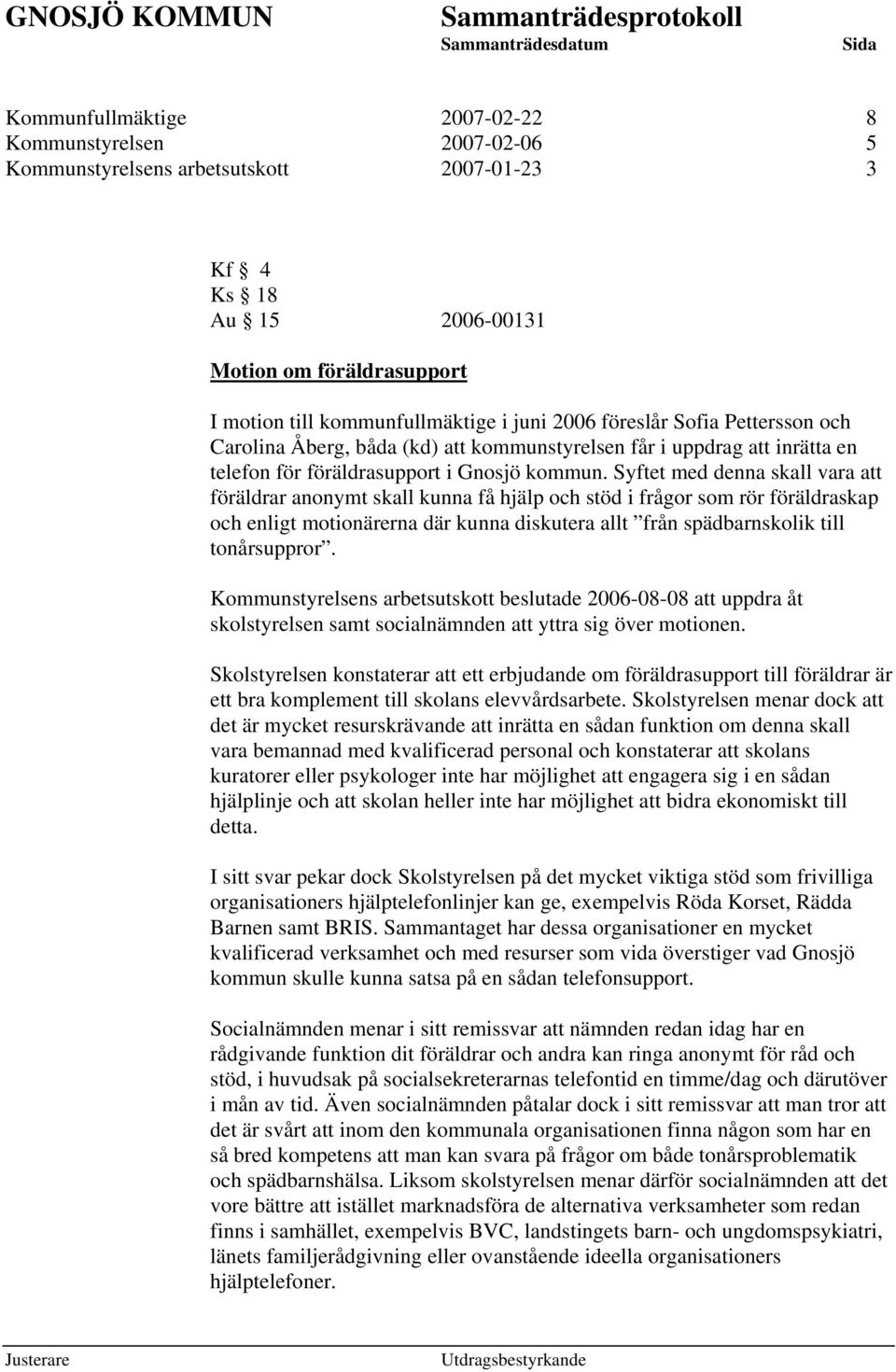 Syftet med denna skall vara att föräldrar anonymt skall kunna få hjälp och stöd i frågor som rör föräldraskap och enligt motionärerna där kunna diskutera allt från spädbarnskolik till tonårsuppror.