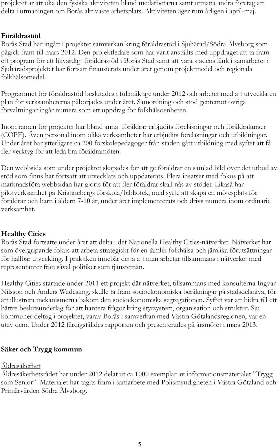 Den projektledare som har varit anställts med uppdraget att ta fram ett program för ett likvärdigt föräldrastöd i Borås Stad samt att vara stadens länk i samarbetet i Sjuhäradsprojektet har fortsatt