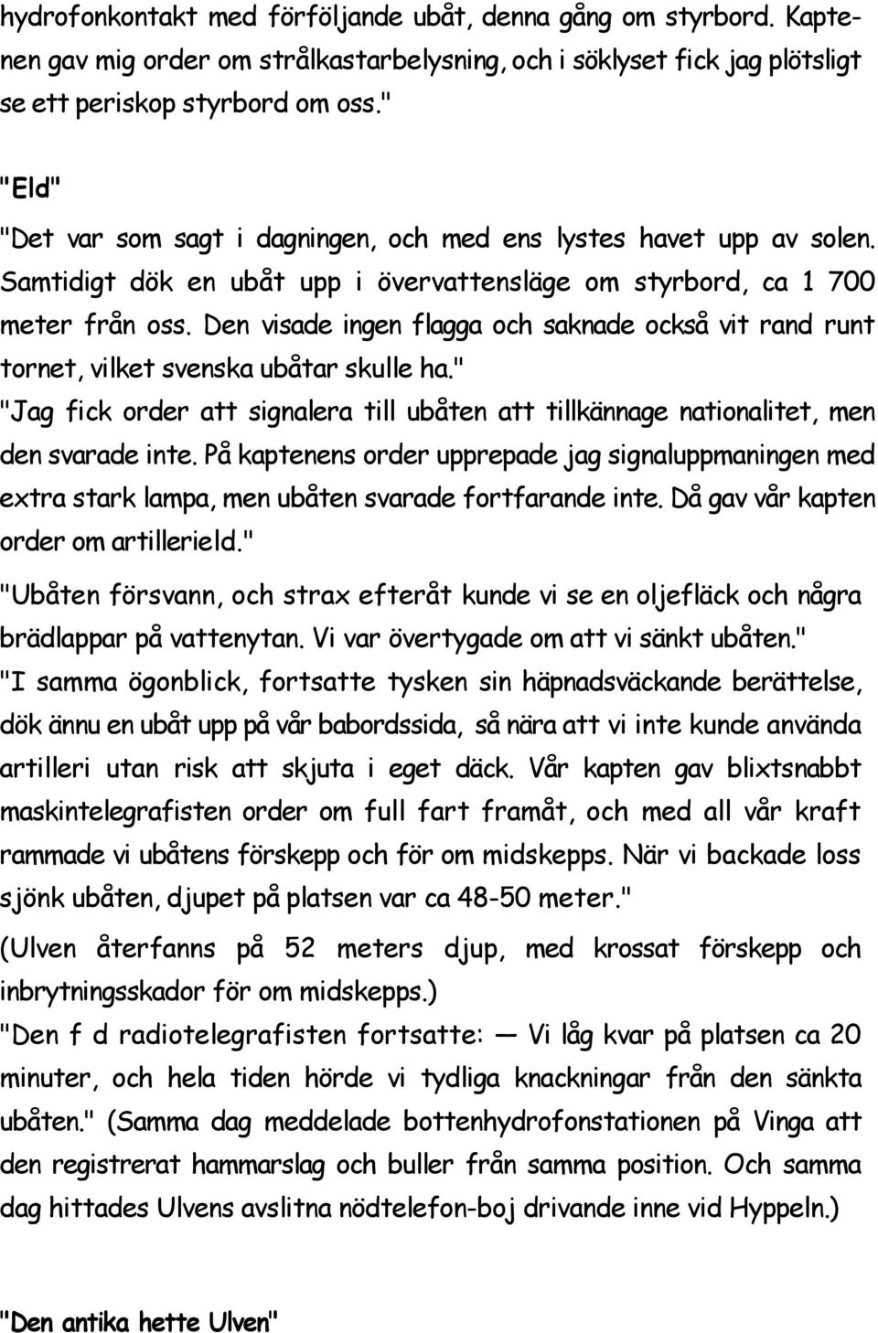 Den visade ingen flagga och saknade också vit rand runt tornet, vilket svenska ubåtar skulle ha." "Jag fick order att signalera till ubåten att tillkännage nationalitet, men den svarade inte.