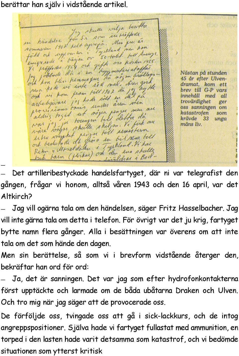 Alla i besättningen var överens om att inte tala om det som hände den dagen. Men sin berättelse, så som vi i brevform vidstående återger den, bekräftar han ord för ord: Ja, det är sanningen.