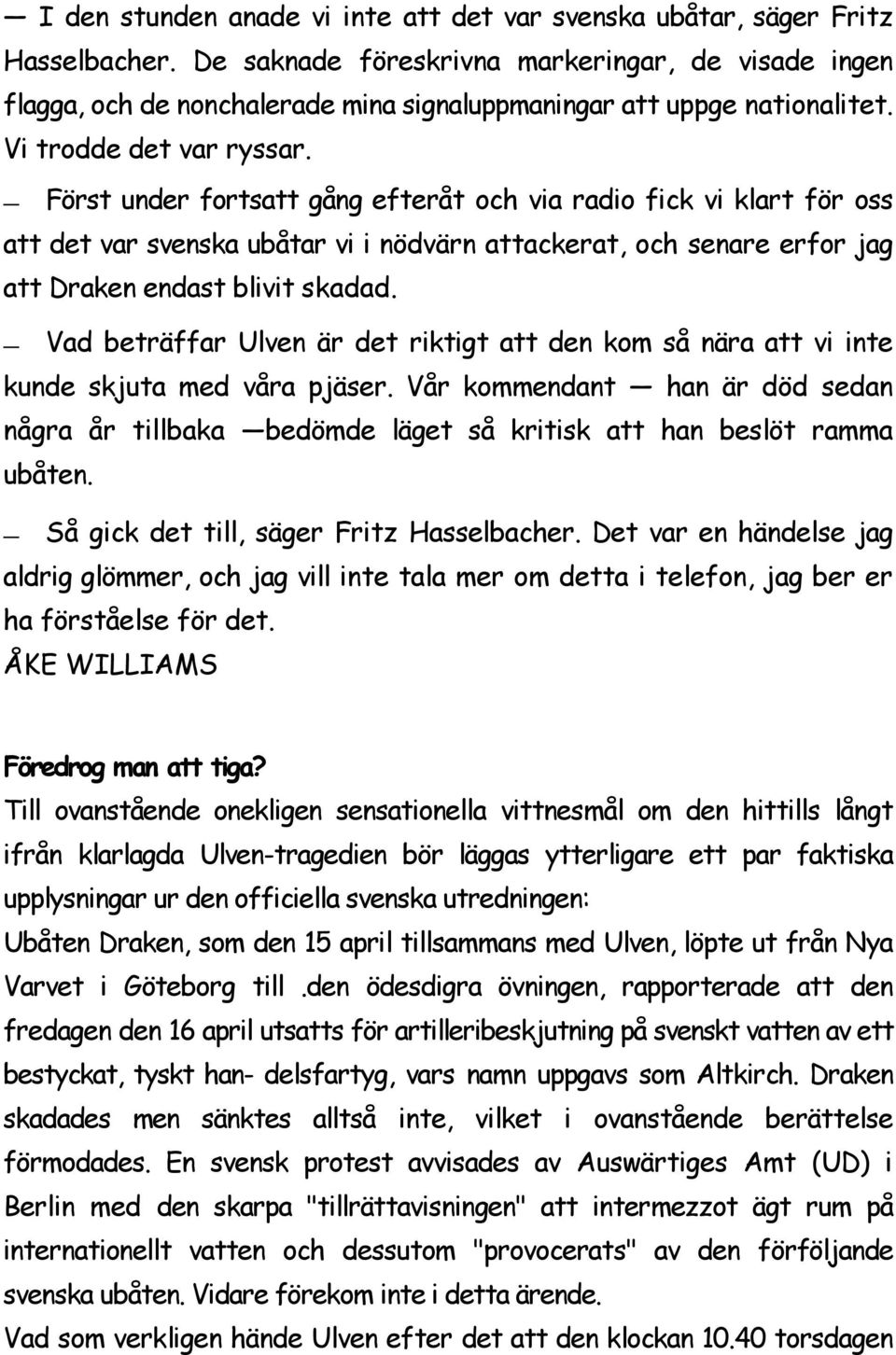 Först under fortsatt gång efteråt och via radio fick vi klart för oss att det var svenska ubåtar vi i nödvärn attackerat, och senare erfor jag att Draken endast blivit skadad.
