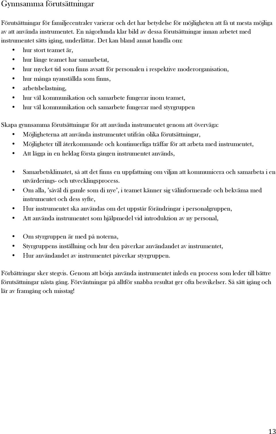 Det kan bland annat handla om: hur stort teamet är, hur länge teamet har samarbetat, hur mycket tid som finns avsatt för personalen i respektive moderorganisation, hur många nyanställda som finns,