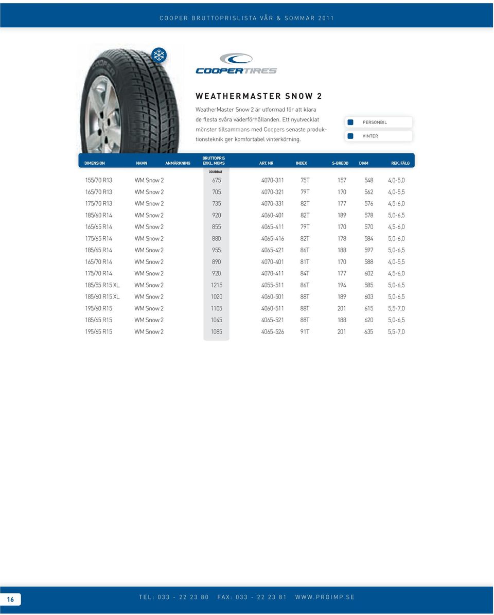 VINTER ODUBBAT 155/70 R13 WM Snow 2 675 4070-311 75T 157 548 4,0-5,0 165/70 R13 WM Snow 2 705 4070-321 79T 170 562 4,0-5,5 175/70 R13 WM Snow 2 735 4070-331 82T 177 576 4,5-6,0 185/60 R14 WM Snow 2