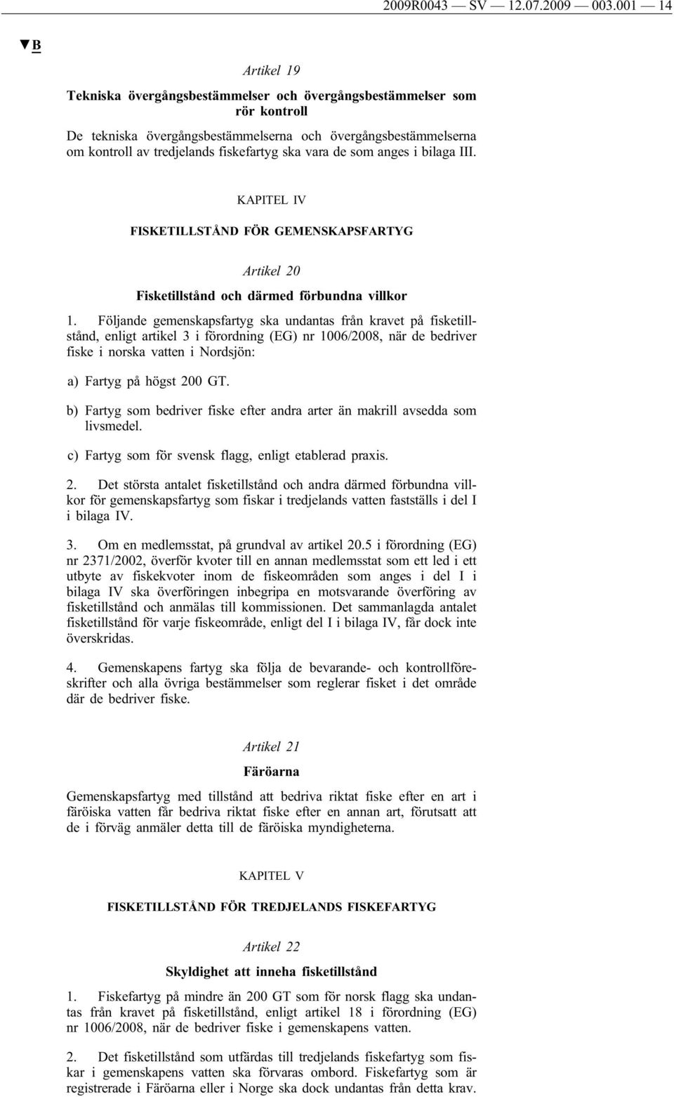 vara de som anges i bilaga III. KAPITEL IV FISKETILLSTÅND FÖR GEMENSKAPSFARTYG Artikel 20 Fisketillstånd och därmed förbundna villkor 1.