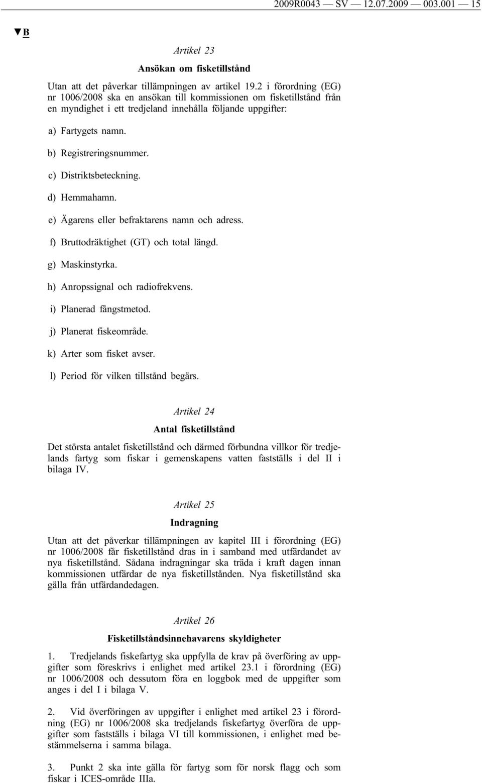 c) Distriktsbeteckning. d) Hemmahamn. e) Ägarens eller befraktarens namn och adress. f) Bruttodräktighet (GT) och total längd. g) Maskinstyrka. h) Anropssignal och radiofrekvens.