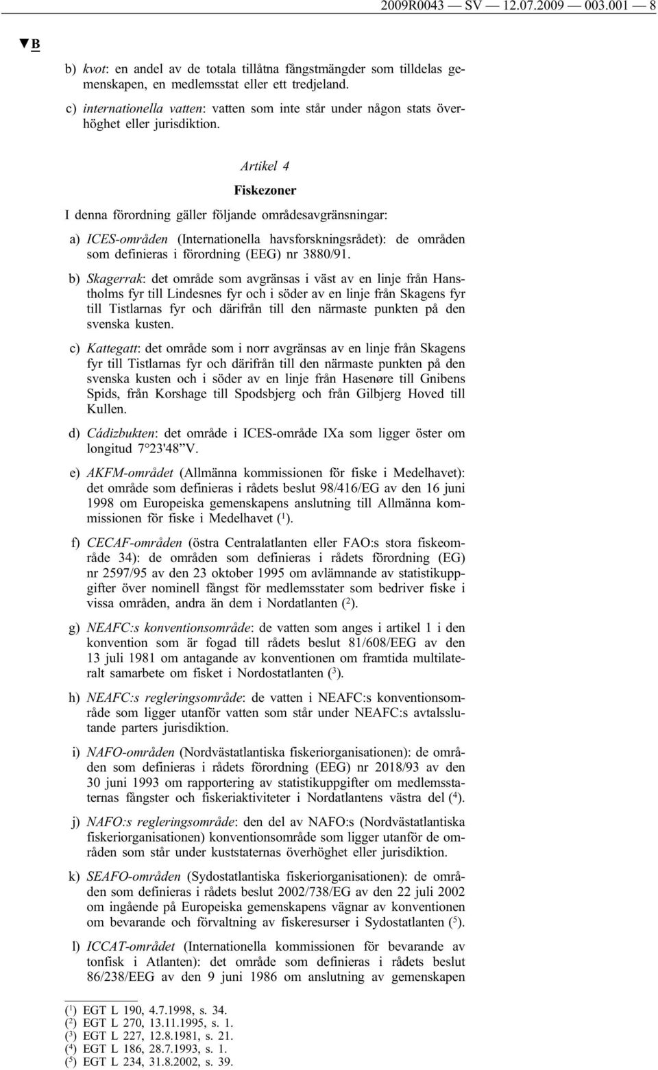 Artikel 4 Fiskezoner I denna förordning gäller följande områdesavgränsningar: a) ICES-områden (Internationella havsforskningsrådet): de områden som definieras i förordning (EEG) nr 3880/91.