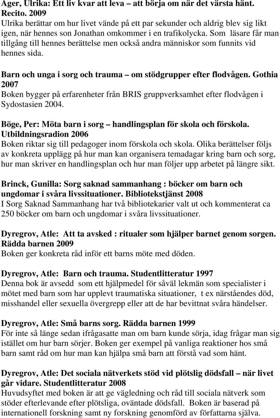Som läsare får man tillgång till hennes berättelse men också andra människor som funnits vid hennes sida. Barn och unga i sorg och trauma om stödgrupper efter flodvågen.