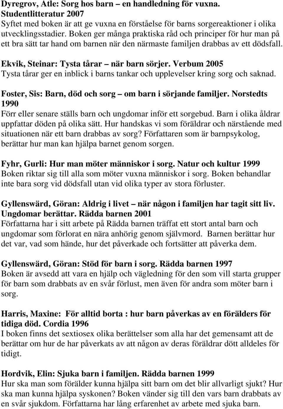 Verbum 2005 Tysta tårar ger en inblick i barns tankar och upplevelser kring sorg och saknad. Foster, Sis: Barn, död och sorg om barn i sörjande familjer.