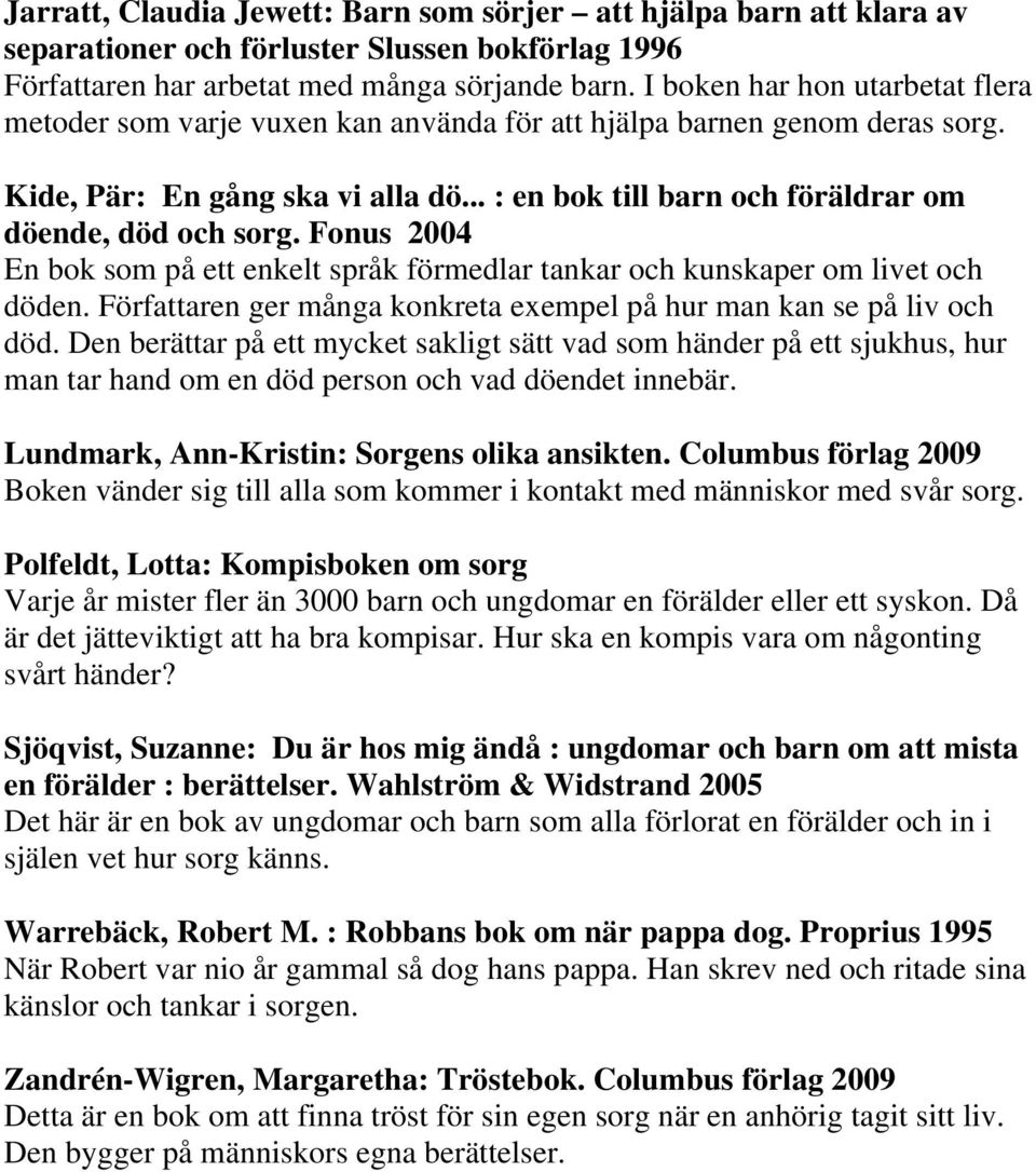 Fonus 2004 En bok som på ett enkelt språk förmedlar tankar och kunskaper om livet och döden. Författaren ger många konkreta exempel på hur man kan se på liv och död.