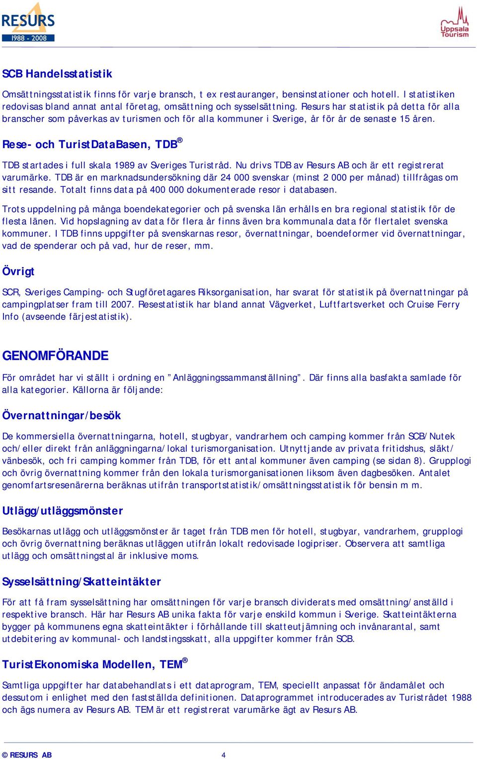 Rese- och TuristDataBasen, TDB TDB startades i full skala 1989 av Sveriges Turistråd. Nu drivs TDB av Resurs AB och är ett registrerat varumärke.