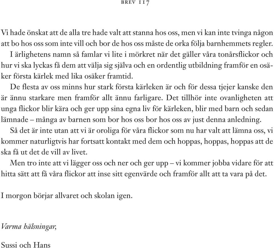 osäker framtid. De flesta av oss minns hur stark första kärleken är och för dessa tjejer kanske den är ännu starkare men framför allt ännu farligare.