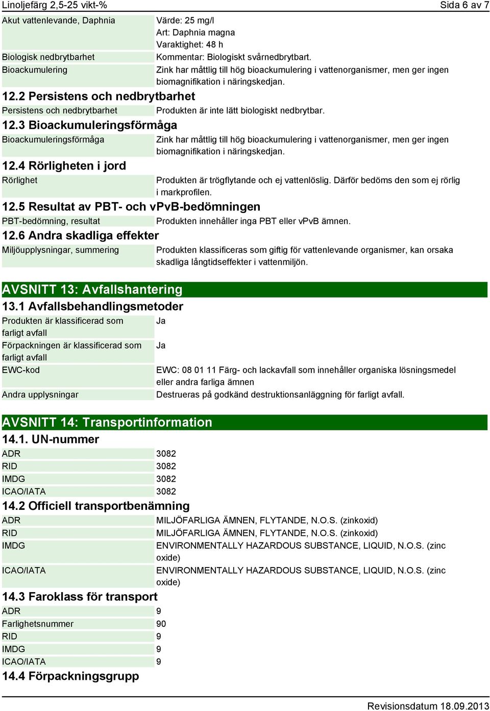 2 Persistens och nedbrytbarhet Persistens och nedbrytbarhet Produkten är inte lätt biologiskt nedbrytbar. 12.3 Bioackumuleringsförmåga Bioackumuleringsförmåga 12.