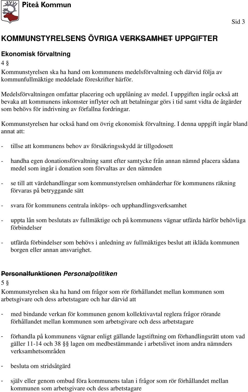 I uppgiften ingår också att bevaka att kommunens inkomster inflyter och att betalningar görs i tid samt vidta de åtgärder som behövs för indrivning av förfallna fordringar.