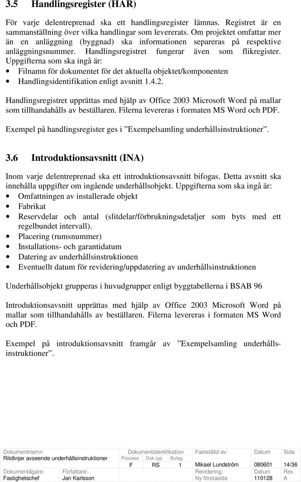 Uppgifterna som ska ingå är: Filnamn för dokumentet för det aktuella objektet/komponenten Handlingsidentifikation enligt avsnitt 1.4.2.