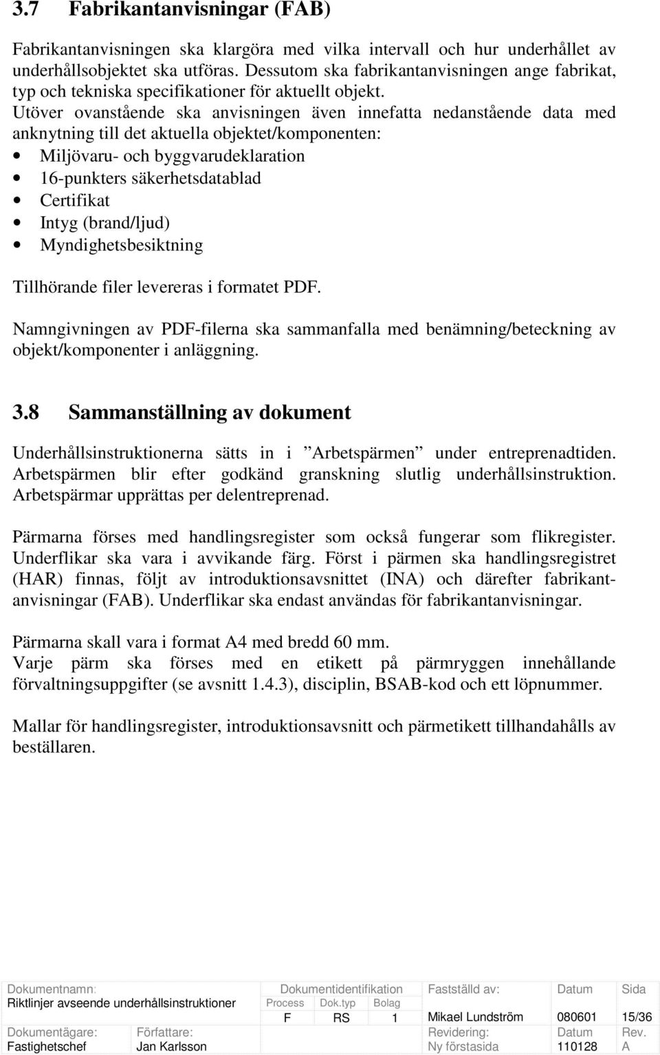 Utöver ovanstående ska anvisningen även innefatta nedanstående data med anknytning till det aktuella objektet/komponenten: Miljövaru- och byggvarudeklaration 16-punkters säkerhetsdatablad Certifikat
