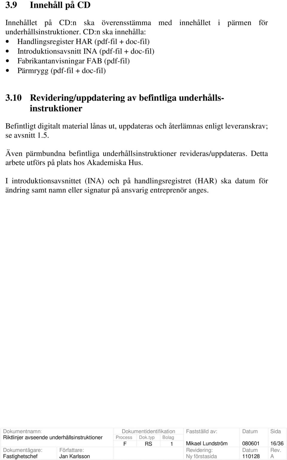 10 Revidering/uppdatering av befintliga underhållsinstruktioner Befintligt digitalt material lånas ut, uppdateras och återlämnas enligt leveranskrav; se avsnitt 1.5.