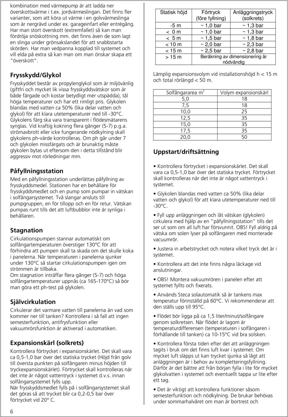 Har man vedpanna kopplad till systemet och vill elda på extra så kan man om man önskar skapa ett överskott.