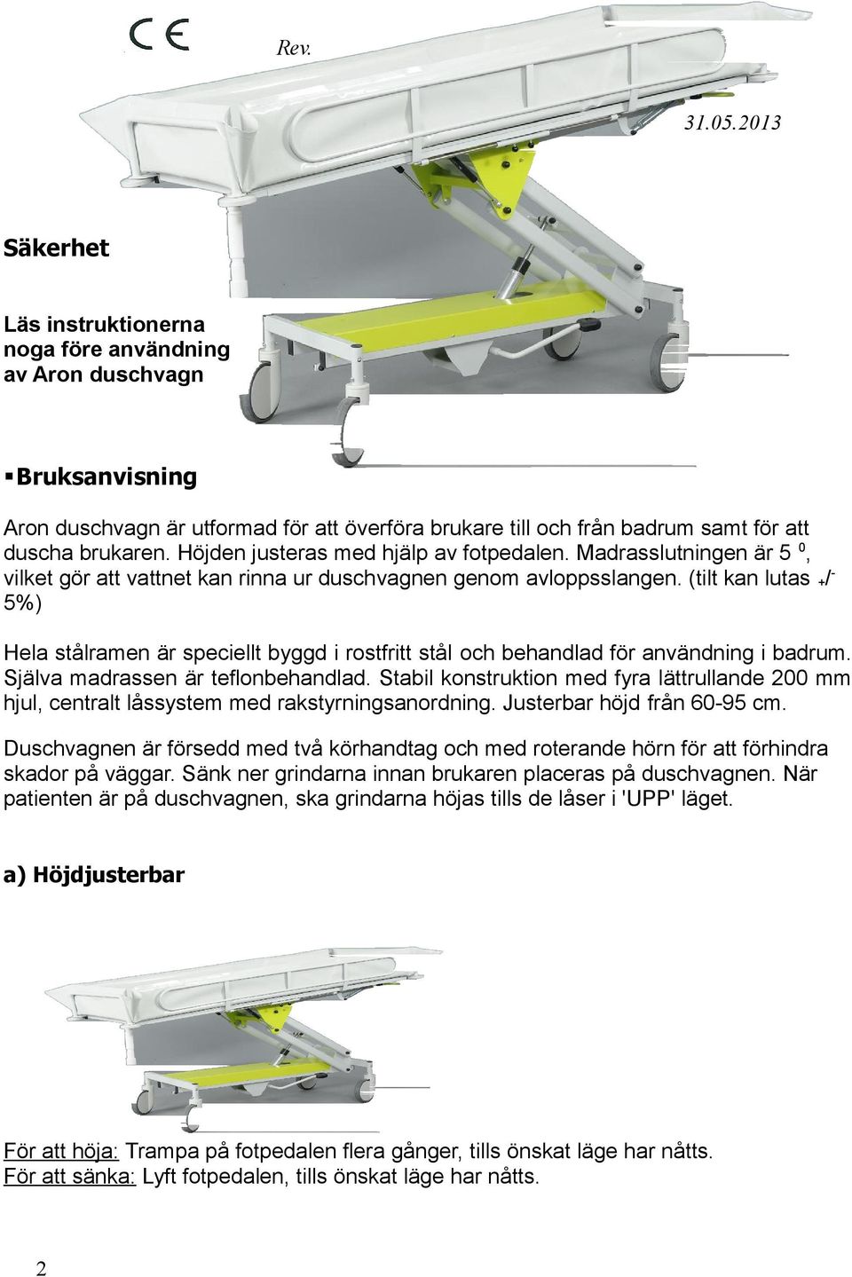 Höjden justeras med hjälp av fotpedalen. Madrasslutningen är 5 0, vilket gör att vattnet kan rinna ur duschvagnen genom avloppsslangen.