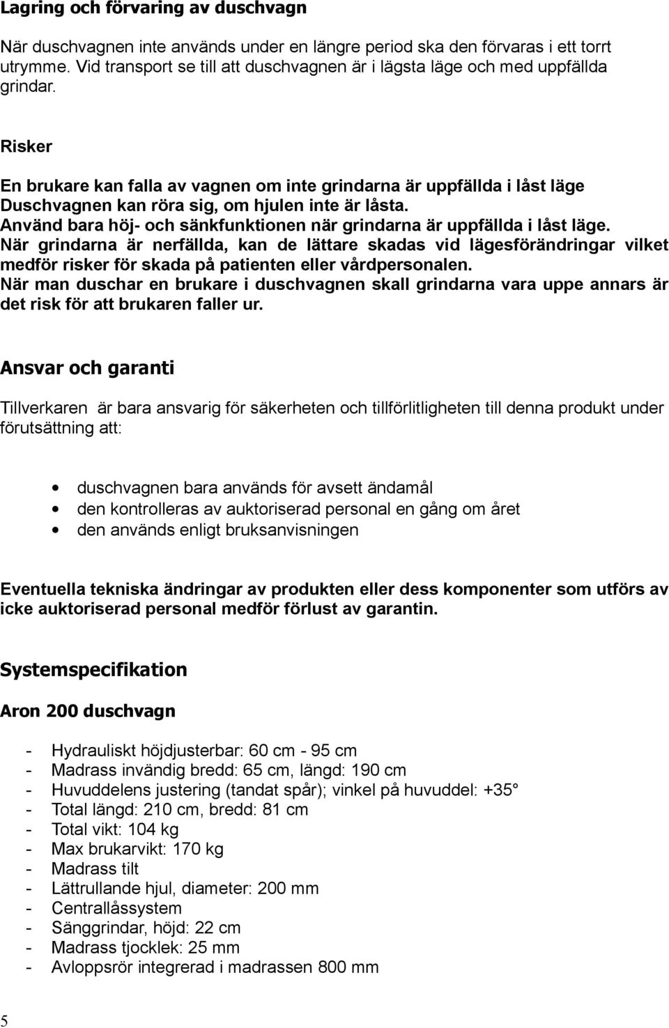 Risker En brukare kan falla av vagnen om inte grindarna är uppfällda i låst läge Duschvagnen kan röra sig, om hjulen inte är låsta.