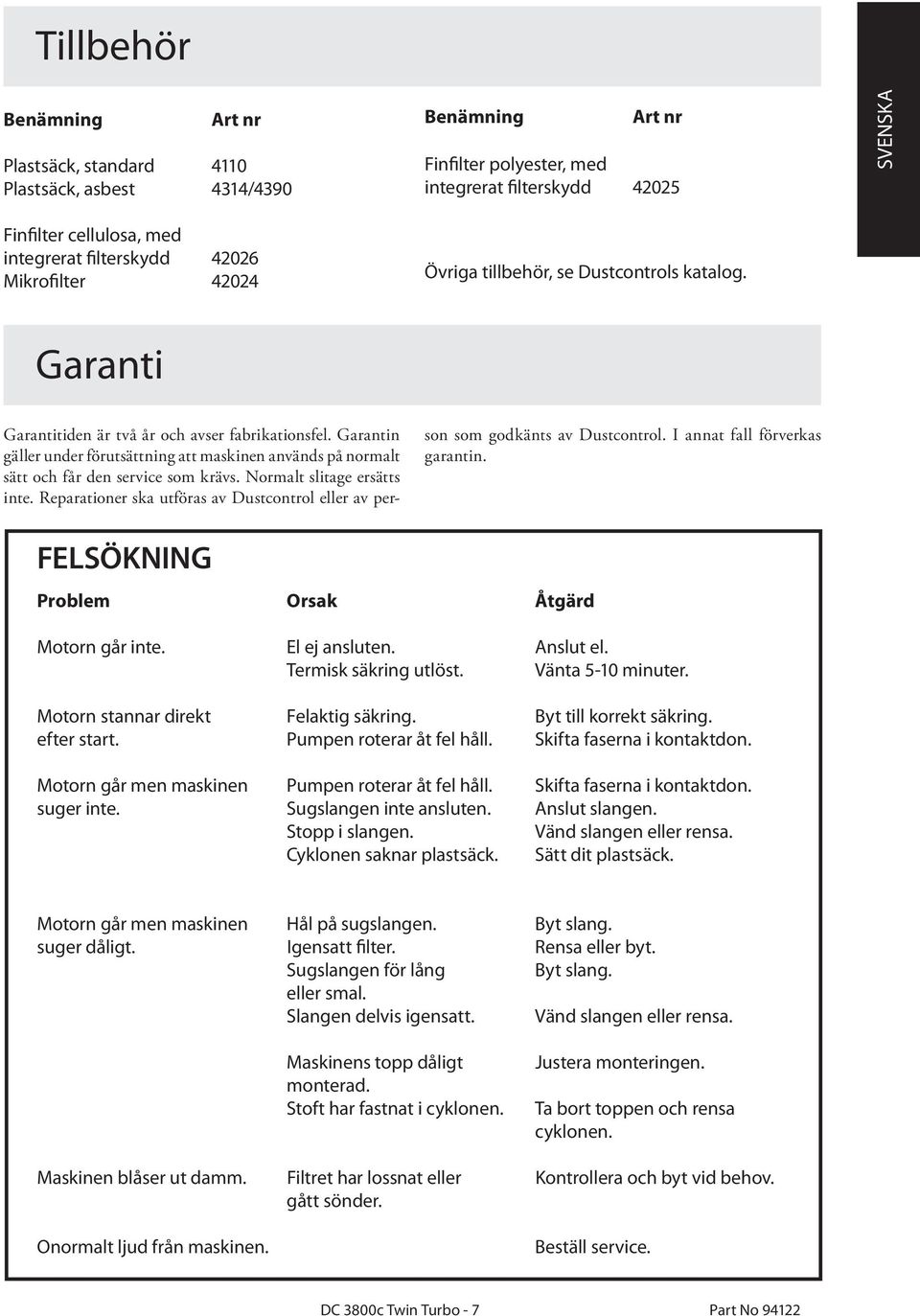 Garantin gäller under förutsättning att maskinen används på normalt sätt och får den service som krävs. Normalt slitage ersätts inte.