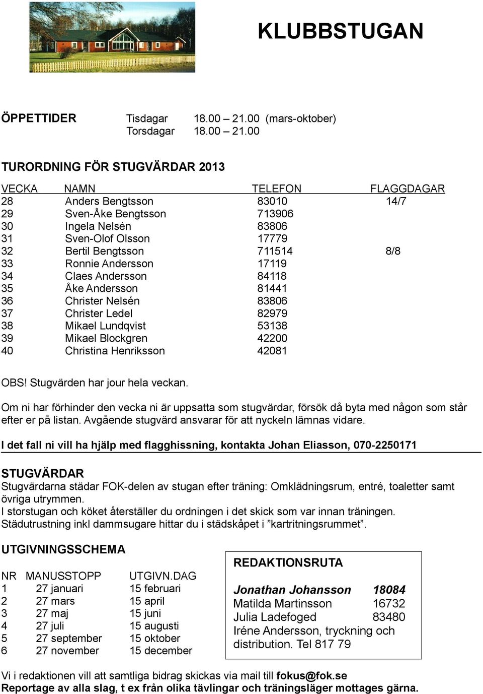 00 TURORDNING FÖR STUGVÄRDAR 2013 VECKA NAMN TELEFON FLAGGDAGAR 28 Anders Bengtsson 83010 14/7 29 Sven-Åke Bengtsson 713906 30 Ingela Nelsén 83806 31 Sven-Olof Olsson 17779 32 Bertil Bengtsson 711514