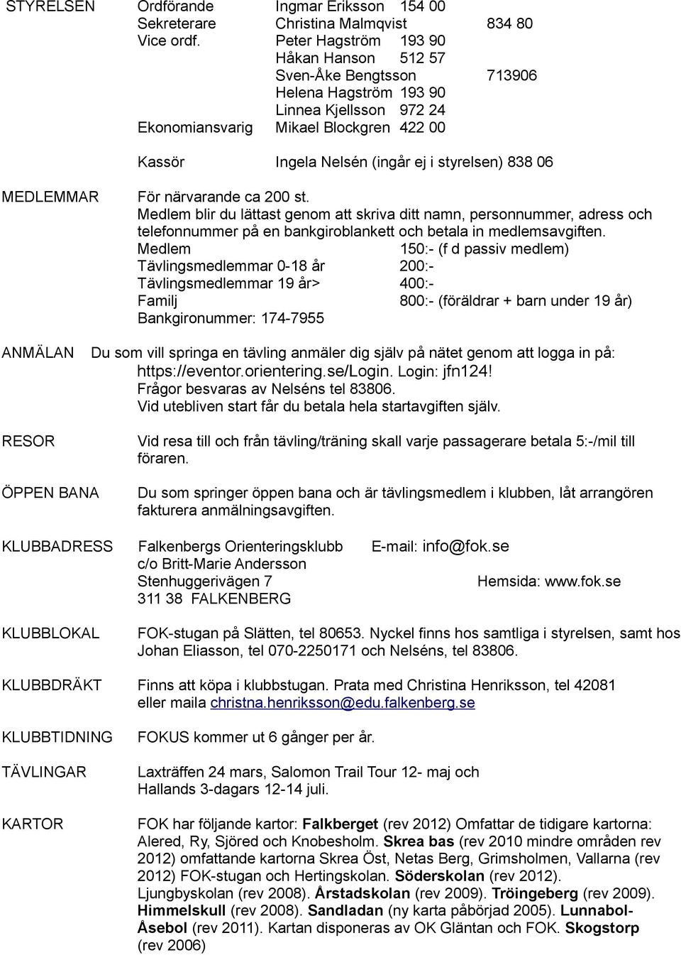 838 06 MEDLEMMAR För närvarande ca 200 st. Medlem blir du lättast genom att skriva ditt namn, personnummer, adress och telefonnummer på en bankgiroblankett och betala in medlemsavgiften.